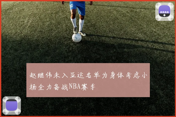 赵继伟未入亚运名单为身体考虑小杨全力备战NBA赛季