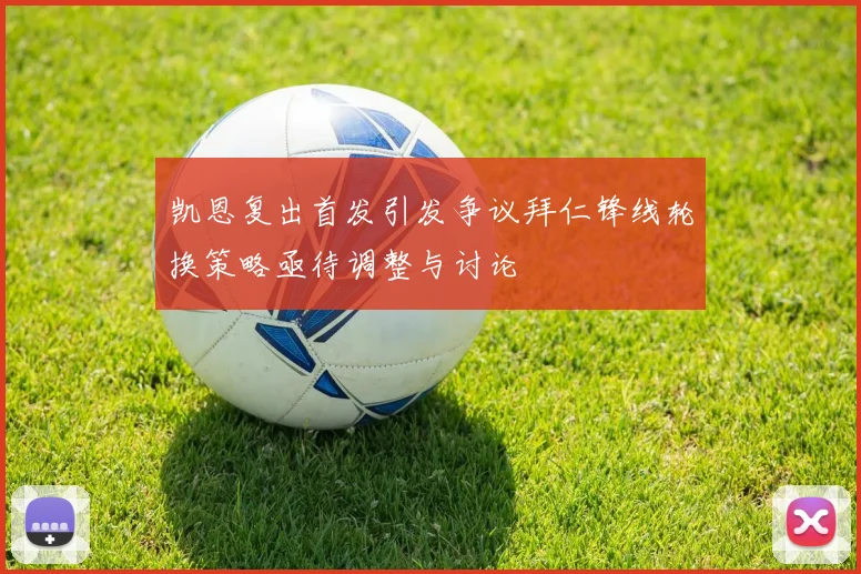 凯恩复出首发引发争议拜仁锋线轮换策略亟待调整与讨论