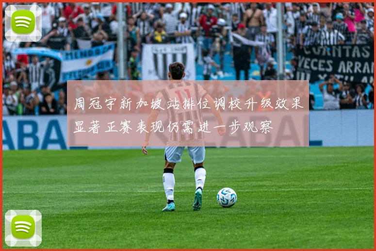 周冠宇新加坡站排位调校升级效果显著正赛表现仍需进一步观察